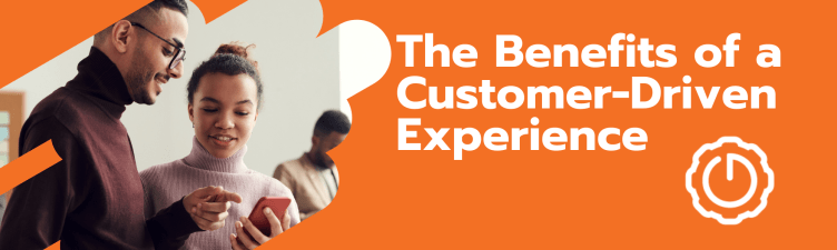 The Benefits of a Customer-Driven Experience